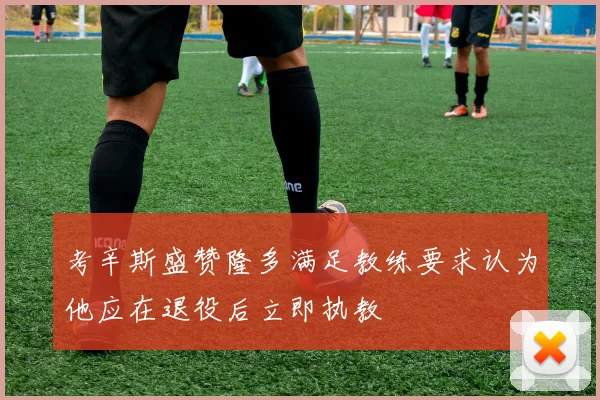 考辛斯盛赞隆多满足教练要求认为他应在退役后立即执教