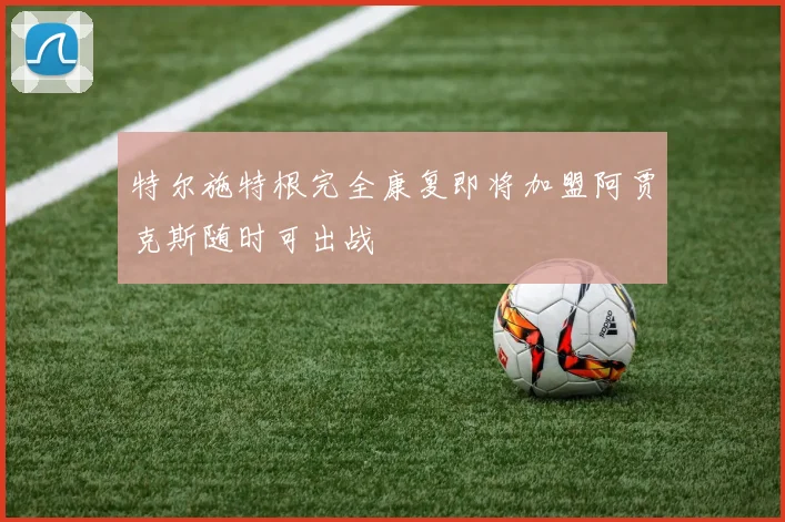 特尔施特根完全康复即将加盟阿贾克斯随时可出战