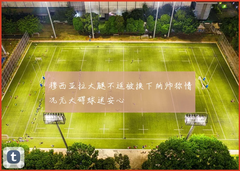 穆西亚拉大腿不适被换下纳帅称情况无大碍球迷安心