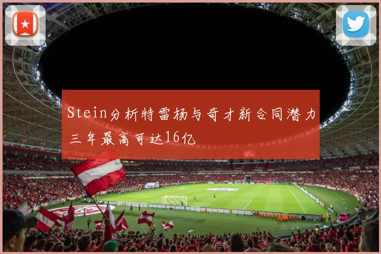 Stein分析特雷杨与奇才新合同潜力三年最高可达16亿