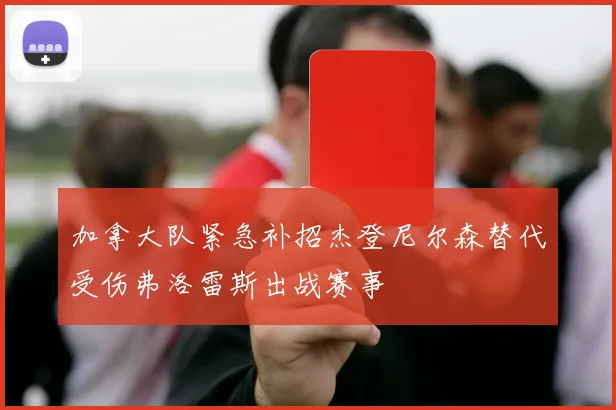 加拿大队紧急补招杰登尼尔森替代受伤弗洛雷斯出战赛事