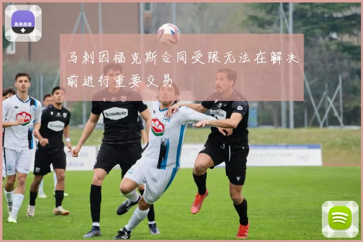 马刺因福克斯合同受限无法在解决前进行重要交易