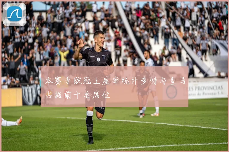 本赛季欧冠上座率统计多特与皇马占据前十名席位
