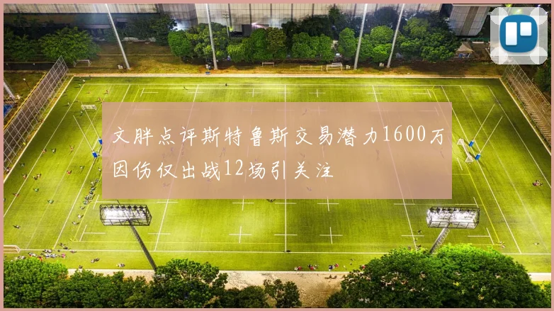 文胖点评斯特鲁斯交易潜力1600万因伤仅出战12场引关注