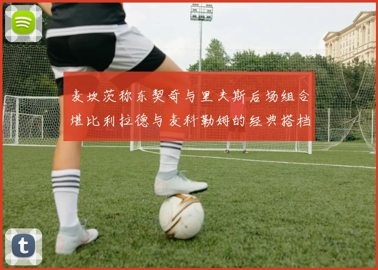 麦坎茨称东契奇与里夫斯后场组合堪比利拉德与麦科勒姆的经典搭档
